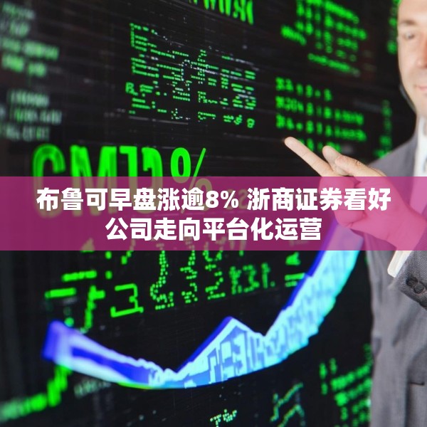 布鲁可早盘涨逾8% 浙商证券看好公司走向平台化运营