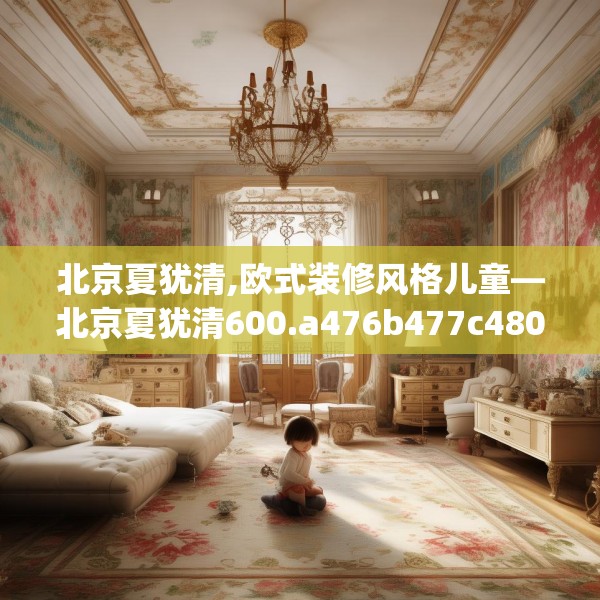 北京夏犹清,欧式装修风格儿童—北京夏犹清600.a476b477c480fgy.487dsfds
