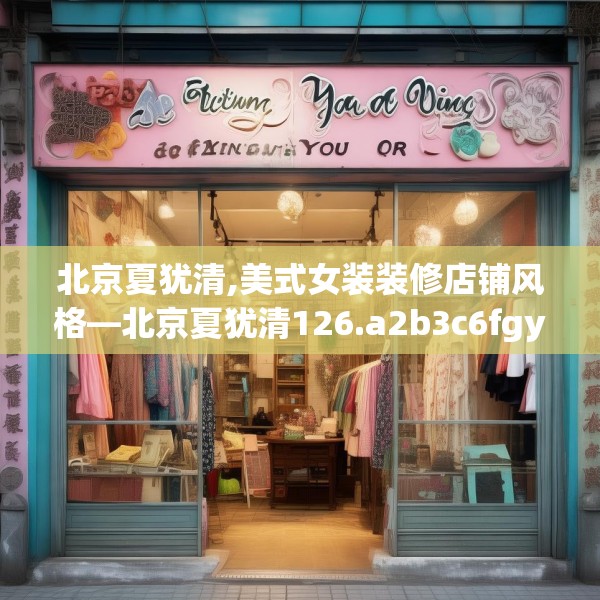 北京夏犹清,美式女装装修店铺风格—北京夏犹清126.a2b3c6fgy.13nbn