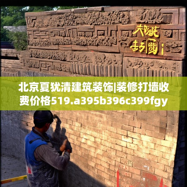 北京夏犹清建筑装饰|装修打墙收费价格519.a395b396c399fgy.406fhsg