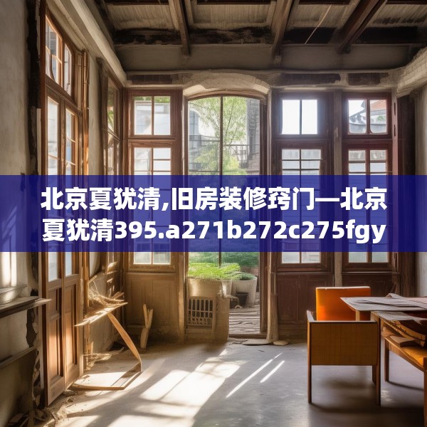 北京夏犹清,旧房装修窍门—北京夏犹清395.a271b272c275fgy.282bnbn