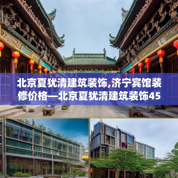 北京夏犹清建筑装饰,济宁宾馆装修价格—北京夏犹清建筑装饰451.a327b328c331fgy.338jhhj