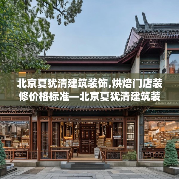 北京夏犹清建筑装饰,烘焙门店装修价格标准—北京夏犹清建筑装饰328.a204b205c208fgy.215htyj