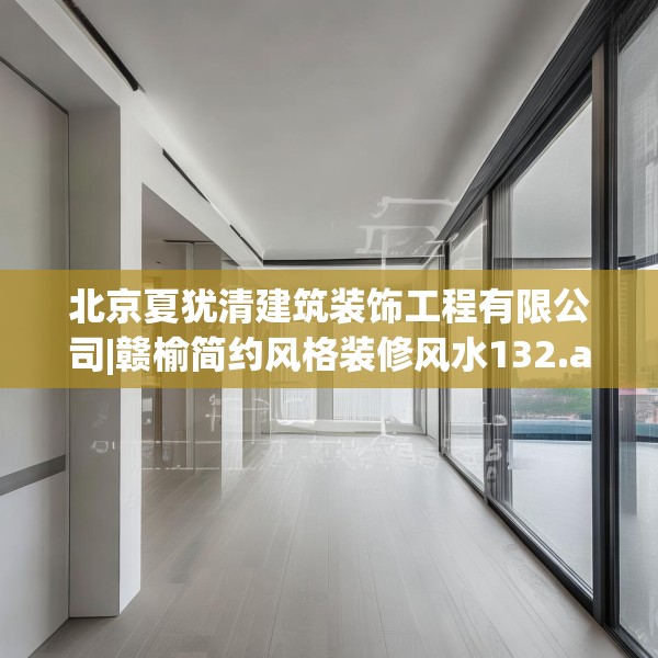 北京夏犹清建筑装饰工程有限公司|赣榆简约风格装修风水132.a8b9c12fgy.19dsfds
