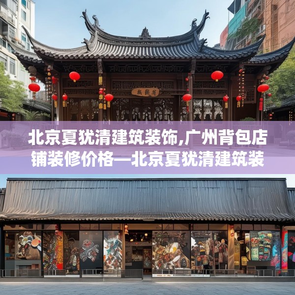北京夏犹清建筑装饰,广州背包店铺装修价格—北京夏犹清建筑装饰351.a227b228c231fgy.238fghfd