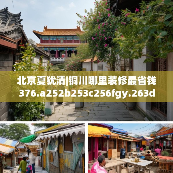 北京夏犹清|铜川哪里装修最省钱376.a252b253c256fgy.263dewqe