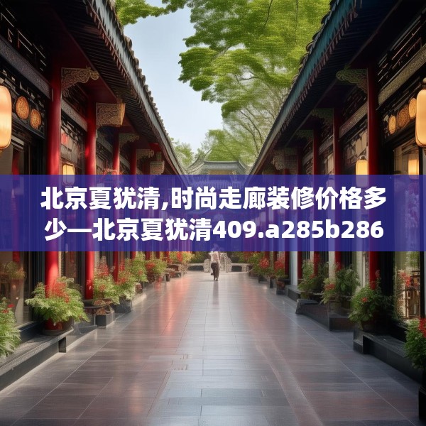 北京夏犹清,时尚走廊装修价格多少—北京夏犹清409.a285b286c289fgy.296poiy