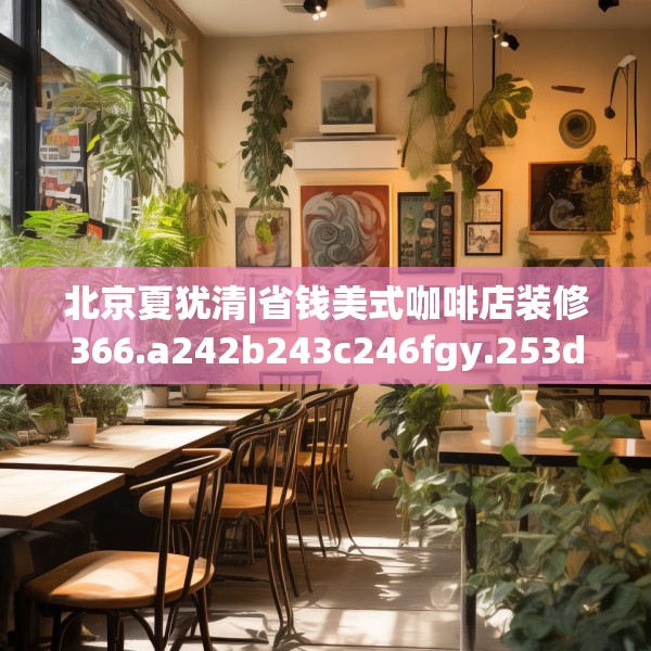 北京夏犹清|省钱美式咖啡店装修366.a242b243c246fgy.253dsfds