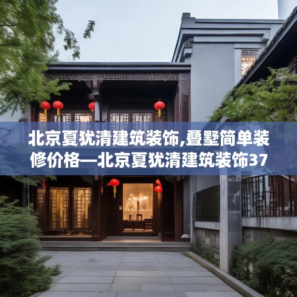 北京夏犹清建筑装饰,叠墅简单装修价格—北京夏犹清建筑装饰377.a253b254c257fgy.264bnbn