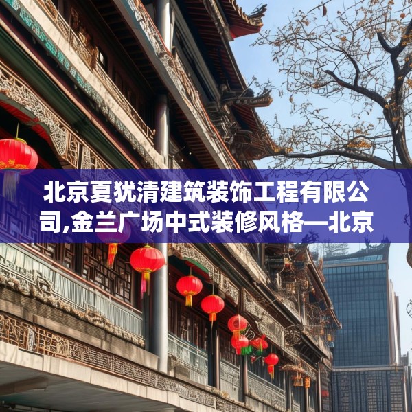 北京夏犹清建筑装饰工程有限公司,金兰广场中式装修风格—北京夏犹清建筑装饰工程有限公司492.a368b369c372fgy.379dsfds
