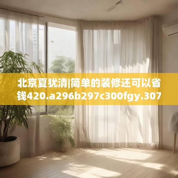 北京夏犹清|简单的装修还可以省钱420.a296b297c300fgy.307dsfds