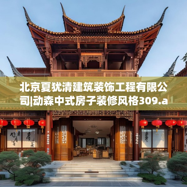北京夏犹清建筑装饰工程有限公司|动森中式房子装修风格309.a185b186c189fgy.196uyk