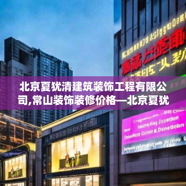 北京夏犹清建筑装饰工程有限公司,常山装饰装修价格—北京夏犹清建筑装饰工程有限公司206.a82b83c86fgy.93wew