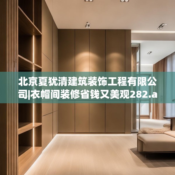 北京夏犹清建筑装饰工程有限公司|衣帽间装修省钱又美观282.a158b159c162fgy.169lkjl