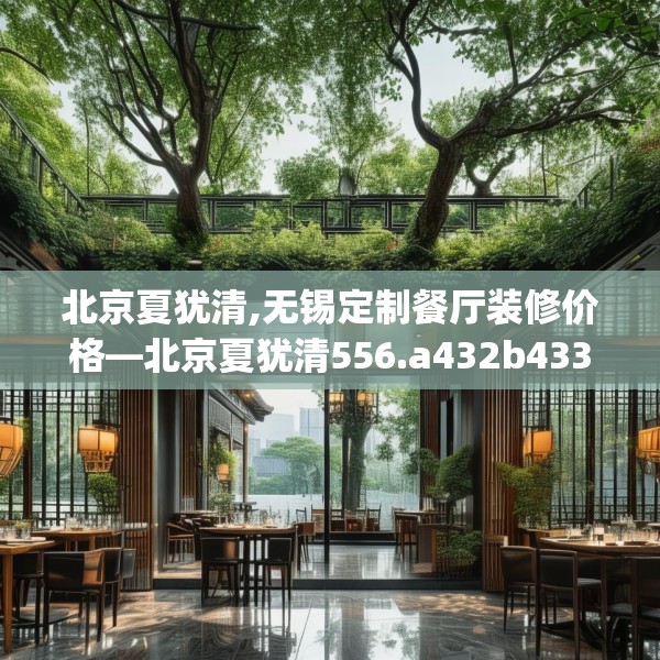 北京夏犹清,无锡定制餐厅装修价格—北京夏犹清556.a432b433c436fgy.443dewqe
