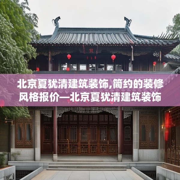 北京夏犹清建筑装饰,简约的装修风格报价—北京夏犹清建筑装饰454.a330b331c334fgy.341htyj