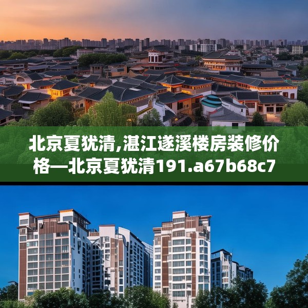北京夏犹清,湛江遂溪楼房装修价格—北京夏犹清191.a67b68c71fgy.78cvcx