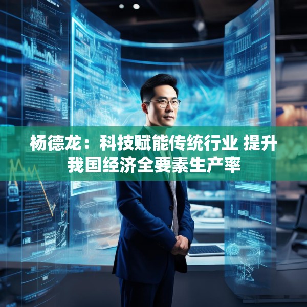 杨德龙：科技赋能传统行业 提升我国经济全要素生产率
