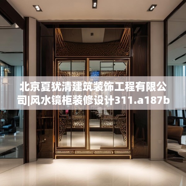 北京夏犹清建筑装饰工程有限公司|风水镜柜装修设计311.a187b188c191fgy.198fds