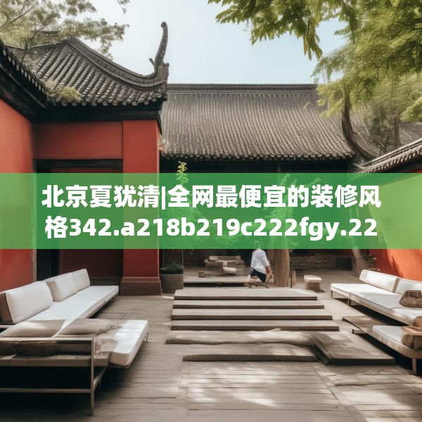 北京夏犹清|全网最便宜的装修风格342.a218b219c222fgy.229nbn
