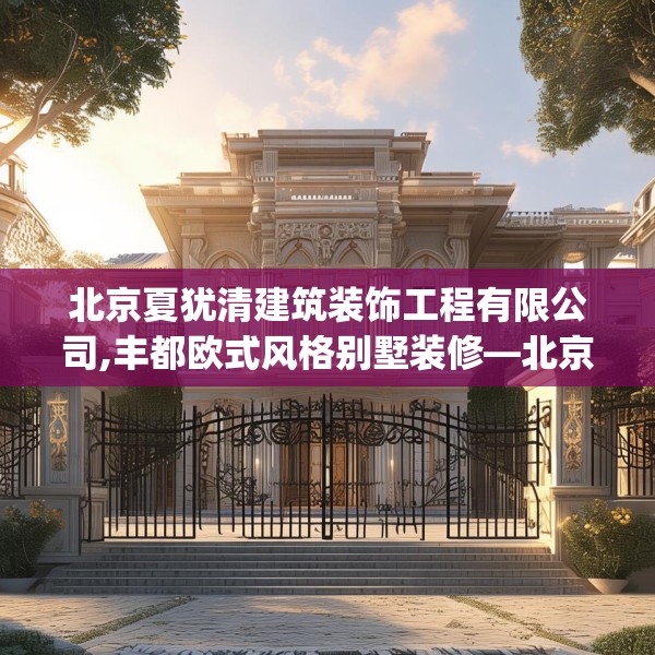 北京夏犹清建筑装饰工程有限公司,丰都欧式风格别墅装修—北京夏犹清建筑装饰工程有限公司237.a113b114c117fgy.124uyk