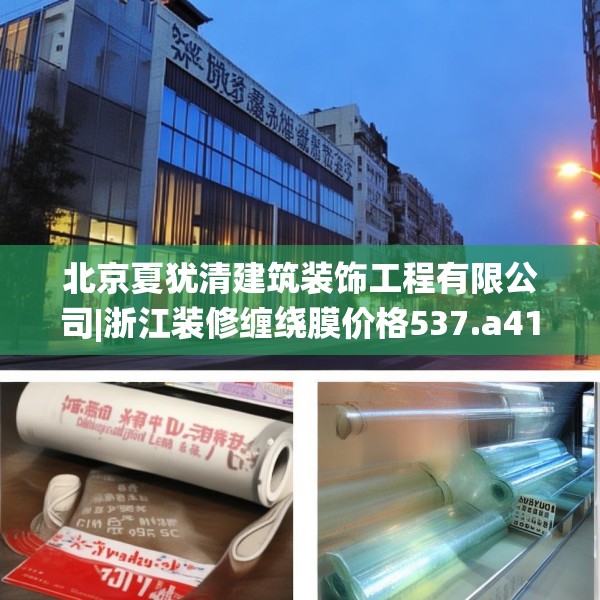 北京夏犹清建筑装饰工程有限公司|浙江装修缠绕膜价格537.a413b414c417fgy.424fhsg