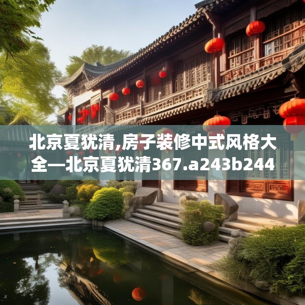 北京夏犹清,房子装修中式风格大全—北京夏犹清367.a243b244c247fgy.254fdsfds