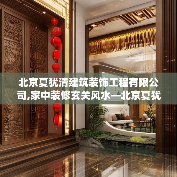 北京夏犹清建筑装饰工程有限公司,家中装修玄关风水—北京夏犹清建筑装饰工程有限公司315.a191b192c195fgy.202fghfd