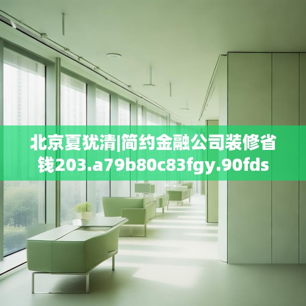 北京夏犹清|简约金融公司装修省钱203.a79b80c83fgy.90fds