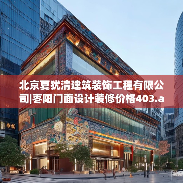北京夏犹清建筑装饰工程有限公司|枣阳门面设计装修价格403.a279b280c283fgy.290fdsfds