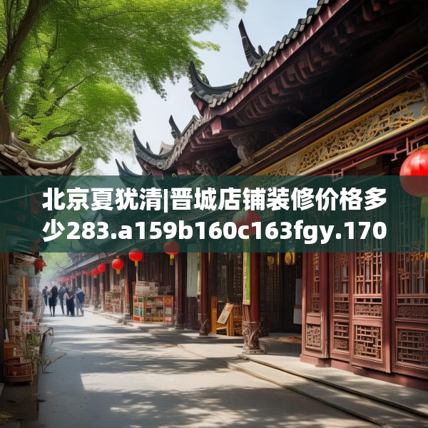 北京夏犹清|晋城店铺装修价格多少283.a159b160c163fgy.170poiy