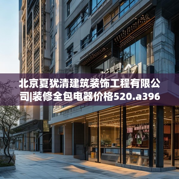 北京夏犹清建筑装饰工程有限公司|装修全包电器价格520.a396b397c400fgy.407dewqe
