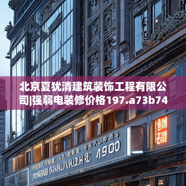 北京夏犹清建筑装饰工程有限公司|强弱电装修价格197.a73b74c77fgy.84bnbn