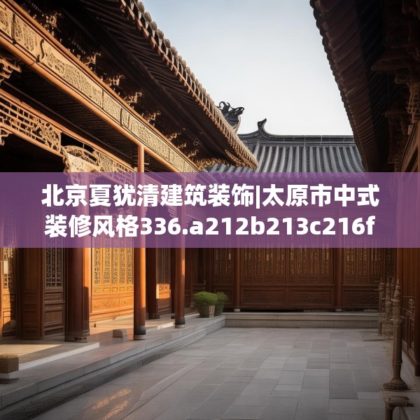 北京夏犹清建筑装饰|太原市中式装修风格336.a212b213c216fgy.223lkjl
