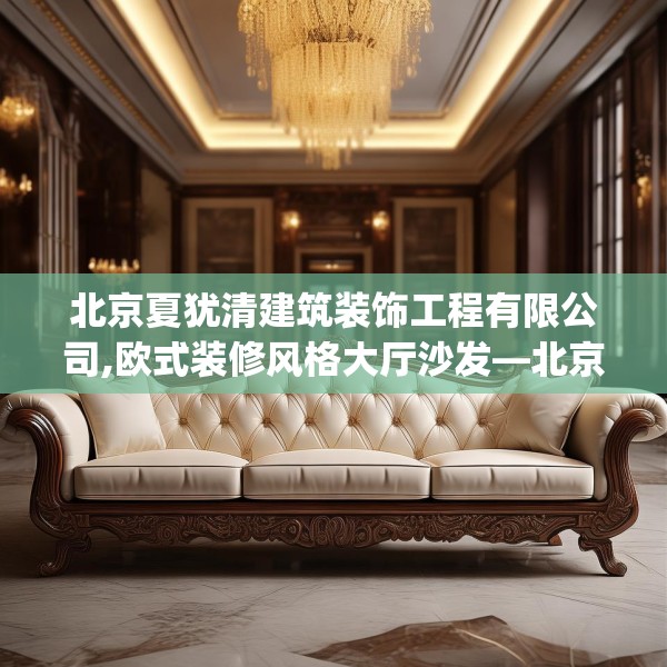 北京夏犹清建筑装饰工程有限公司,欧式装修风格大厅沙发—北京夏犹清建筑装饰工程有限公司470.a346b347c350fgy.35776665