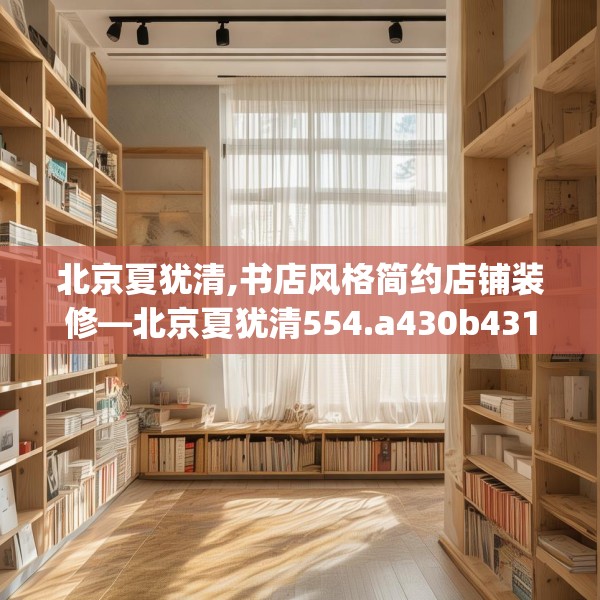 北京夏犹清,书店风格简约店铺装修—北京夏犹清554.a430b431c434fgy.441xczxv