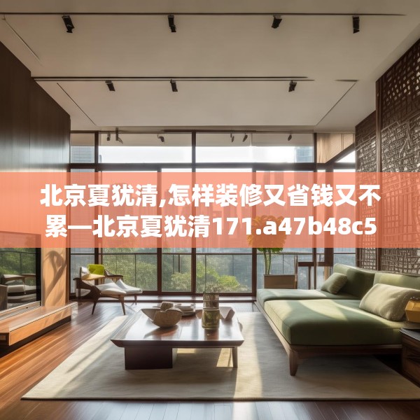 北京夏犹清,怎样装修又省钱又不累—北京夏犹清171.a47b48c51fgy.58fghfd