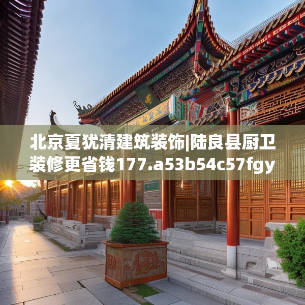 北京夏犹清建筑装饰|陆良县厨卫装修更省钱177.a53b54c57fgy.64fhsg