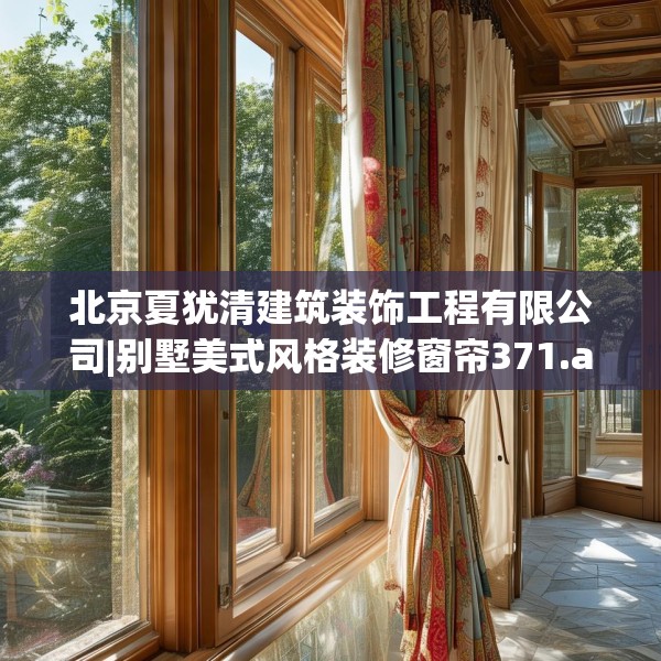 北京夏犹清建筑装饰工程有限公司|别墅美式风格装修窗帘371.a247b248c251fgy.258cvcx
