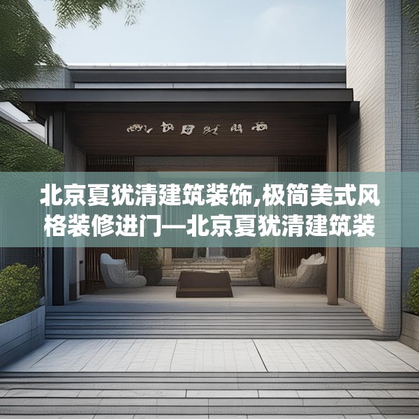 北京夏犹清建筑装饰,极简美式风格装修进门—北京夏犹清建筑装饰620.a496b497c500fgy.507wew
