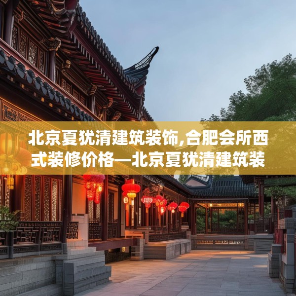 北京夏犹清建筑装饰,合肥会所西式装修价格—北京夏犹清建筑装饰307.a183b184c187fgy.194jhhj