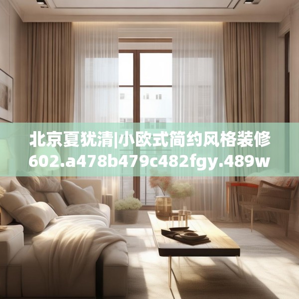 北京夏犹清|小欧式简约风格装修602.a478b479c482fgy.489wew