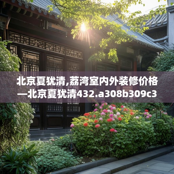 北京夏犹清,荔湾室内外装修价格—北京夏犹清432.a308b309c312fgy.319nbn