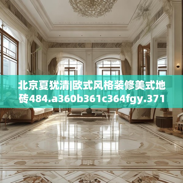 北京夏犹清|欧式风格装修美式地砖484.a360b361c364fgy.371dewqe