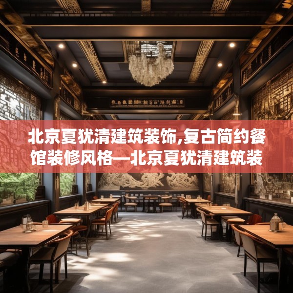 北京夏犹清建筑装饰,复古简约餐馆装修风格—北京夏犹清建筑装饰140.a16b17c20fgy.27xczxv