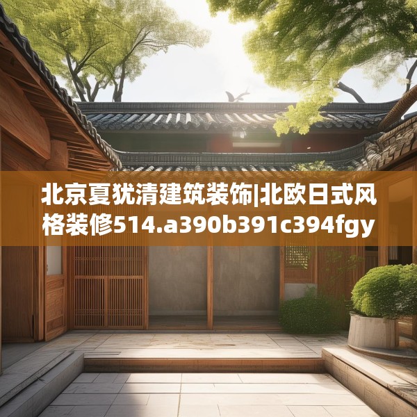 北京夏犹清建筑装饰|北欧日式风格装修514.a390b391c394fgy.401sdA