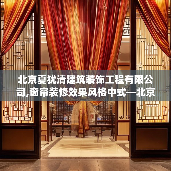 北京夏犹清建筑装饰工程有限公司,窗帘装修效果风格中式—北京夏犹清建筑装饰工程有限公司178.a54b55c58fgy.65dewqe
