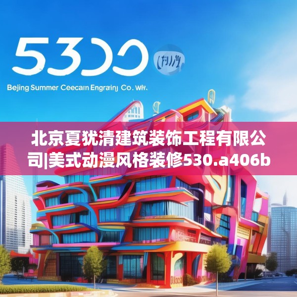 北京夏犹清建筑装饰工程有限公司|美式动漫风格装修530.a406b407c410fgy.417wew