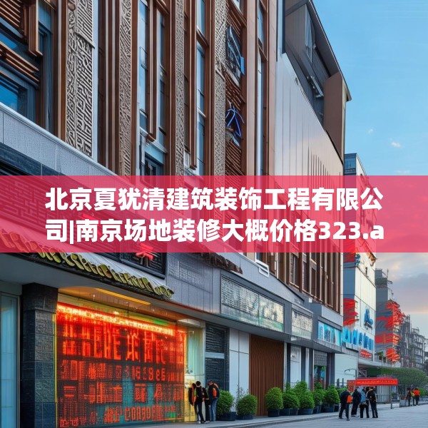 北京夏犹清建筑装饰工程有限公司|南京场地装修大概价格323.a199b200c203fgy.210bnbn