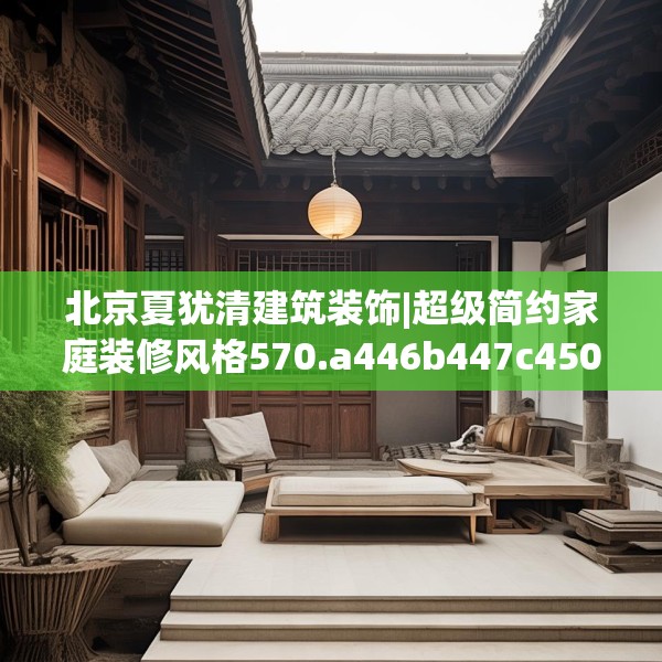 北京夏犹清建筑装饰|超级简约家庭装修风格570.a446b447c450fgy.457lkjl
